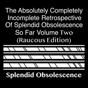 Splendid Obsolescence : The Absolutely Completely Incomplete Retrospective Of Splendid Obsolescence So Far Volume Two (Raucous Edition) (CDr, Album)