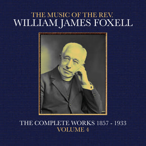 the album cover for Foxell, William James - The Music Of The Rev. William James Foxell: The Complete Works 1857 - 1933. Volume 4