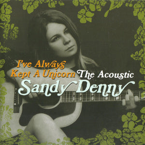 Sandy Denny : I've Always Kept A Unicorn: The Acoustic Sandy Denny (2xCD, Comp)