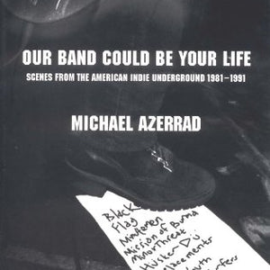 Michael Azerrad - Our Band Could Be Your Life: Scenes from the American Indie Underground, 1981-1991 (Book)