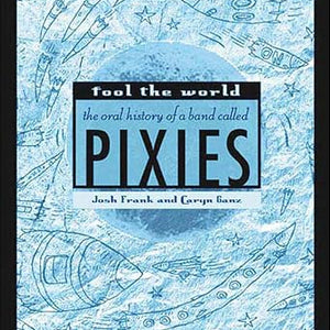 Josh Frank & Caryn Ganz - Fool The World: The Oral History Of The Pixies (Book)