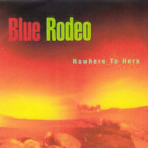 Blue Rodeo : Nowhere To Here (CD, Album)