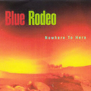 Blue Rodeo : Nowhere To Here (CD, Album)